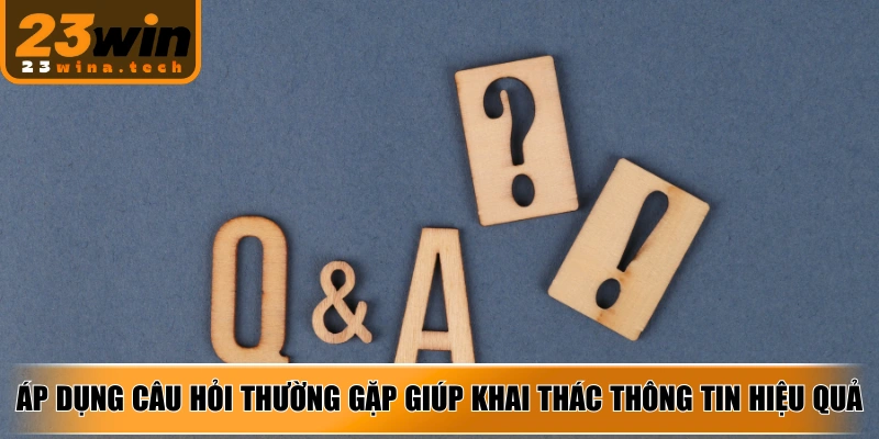 Áp dụng câu hỏi thường gặp giúp khai thác thông tin hiệu quả, an toàn