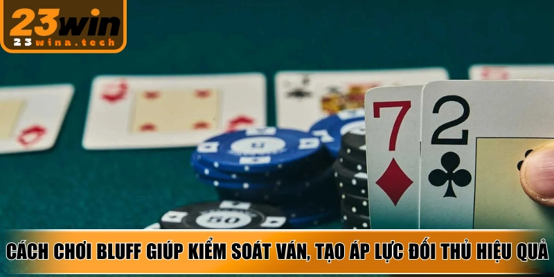 Nắm vững cách chơi bluff giúp kiểm soát ván, tạo áp lực đối thủ hiệu quả