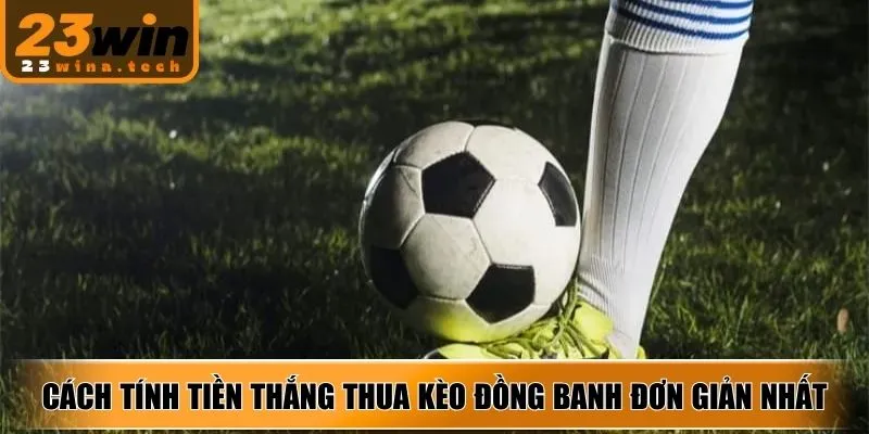 Cách tính tiền thắng thua kèo đồng banh đơn giản nhất