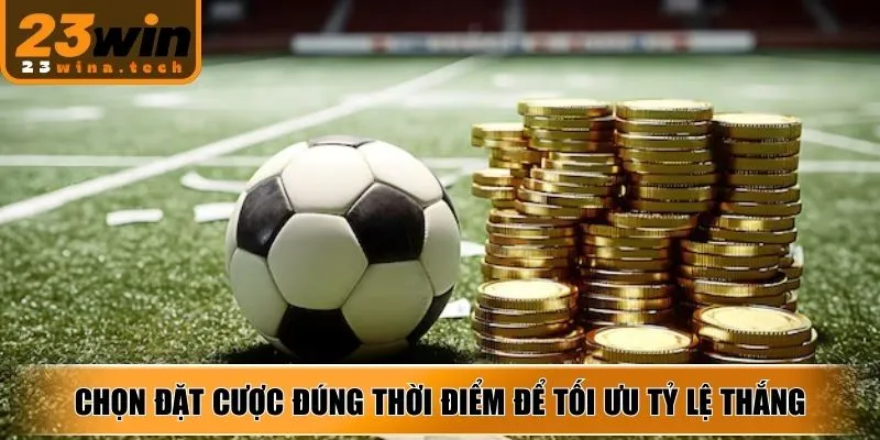 Chọn đặt cược đúng thời điểm để tối ưu tỷ lệ thắng