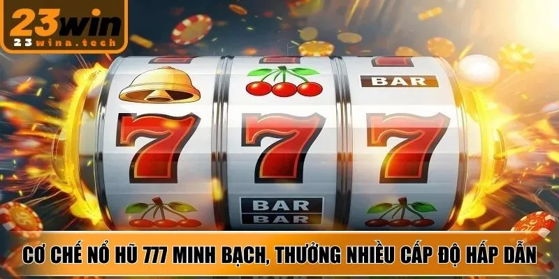 Cơ chế Nổ Hũ 777 minh bạch, phần thưởng nhiều cấp độ hấp dẫn