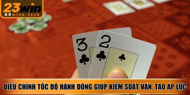 Điều chỉnh tốc độ hành động giúp kiểm soát ván, tạo áp lực