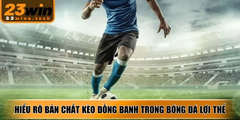 Hiểu rõ bản chất kèo đồng banh trong bóng đá nắm lợi thế