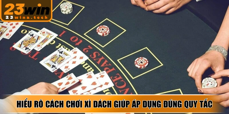 Hiểu rõ cách chơi xì dách giúp áp dụng đúng quy tắc chia và rút bài