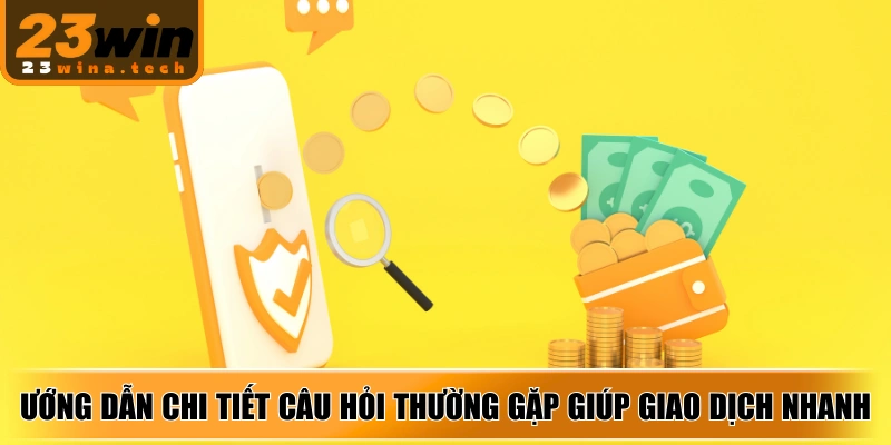 Hướng dẫn chi tiết câu hỏi thường gặp giúp giao dịch nhanh, an toàn tuyệt đối