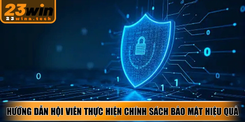 Hướng dẫn hội viên thực hiện chính sách bảo mật hiệu quả