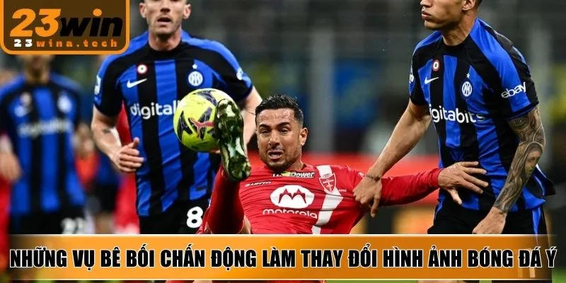 Những vụ bê bối chấn động làm thay đổi hình ảnh bóng đá Ý