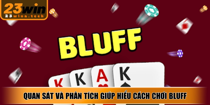 Quan sát và phân tích giúp hiểu cách chơi bluff, dự đoán hành động đối thủ