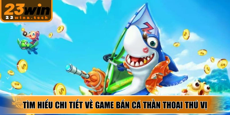 Tìm hiểu chi tiết về game bắn cá thần thoại thú vị