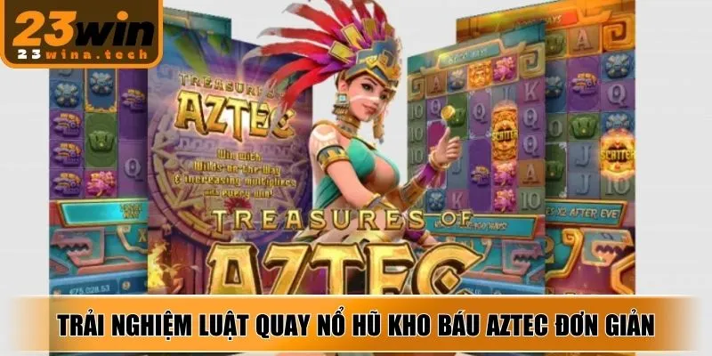 Trải nghiệm luật quay Nổ Hũ Kho Báu Aztec đơn giản, minh bạch