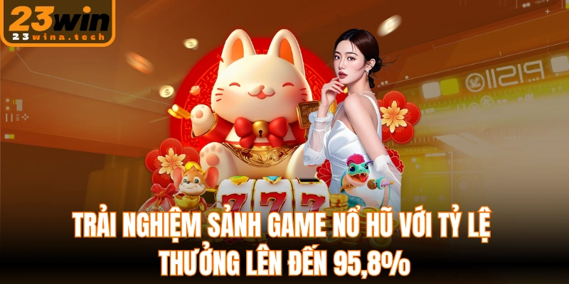 Trải nghiệm sảnh game nổ hũ với tỷ lệ thưởng lên đến 95,8%